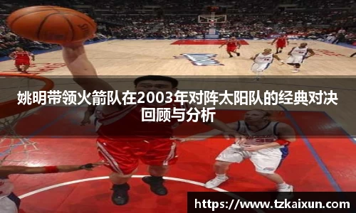 姚明带领火箭队在2003年对阵太阳队的经典对决回顾与分析