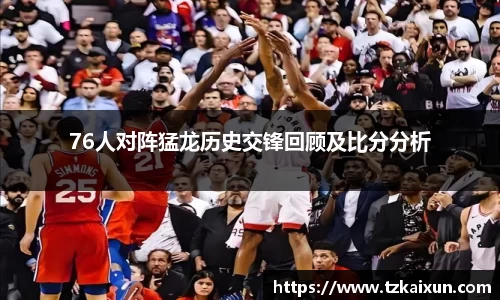 76人对阵猛龙历史交锋回顾及比分分析